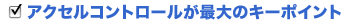 アクセルコントロールが最大のキーポイント