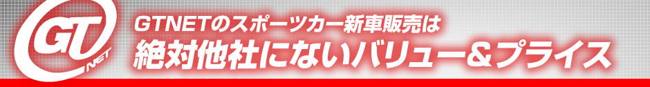 GTNETのスポーツカー新車販売は絶対他社にないバリュー&プライス