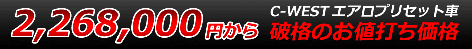 2,268,000円から C-WESTエアロプリセット車・破格のお値打ち価格
