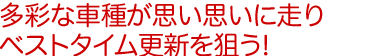 多彩な車種が思い思いに走りベストタイム更新を狙う！