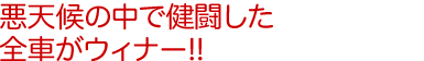 悪天候の中で健闘した全車がウィナー!!