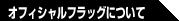 オフィシャルフラッグについて