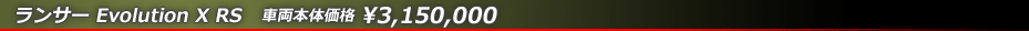 ランサー Evolution X RS 車両本体価格　￥3,150,000