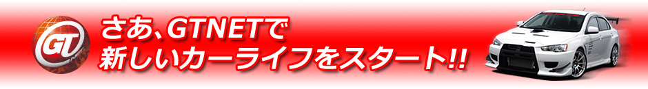 さあ、GTNETで新しいカーライフをスタート！！