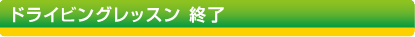 ドライビングレッスン終了