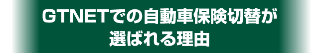 GTNETでの自動車保険切替が選ばれる理由